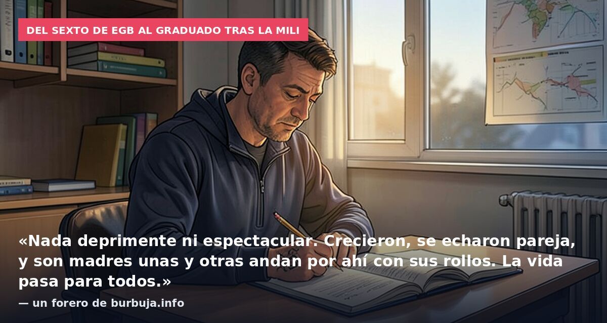 Del sexto de EGB al graduado tras la mili: «Nada deprimente ni espectacular. Crecieron, se echaron pareja, y son madres unas y otras andan por ahí con sus rollos. La vida pasa para todos.» — un forero de burbuja.info