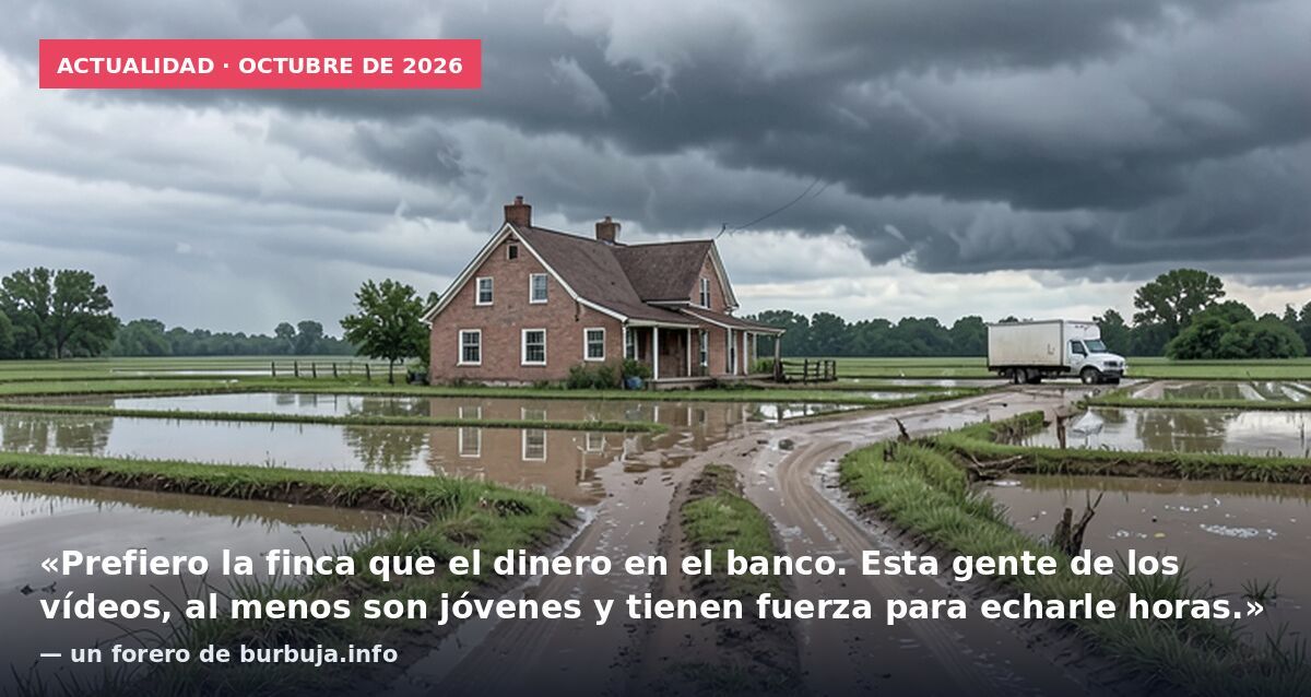 Actualidad · octubre de 2026: «Prefiero la finca que el dinero en el banco. Esta gente de los vídeos, al menos son jóvenes y tienen fuerza para echarle horas.» — un forero de burbuja.info
