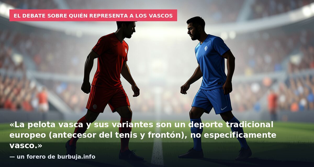 El debate sobre quién representa a los vascos: «La pelota vasca y sus variantes son un deporte tradicional europeo (antecesor del tenis y frontón), no especificamente vasco.» — un forero de burbuja.info