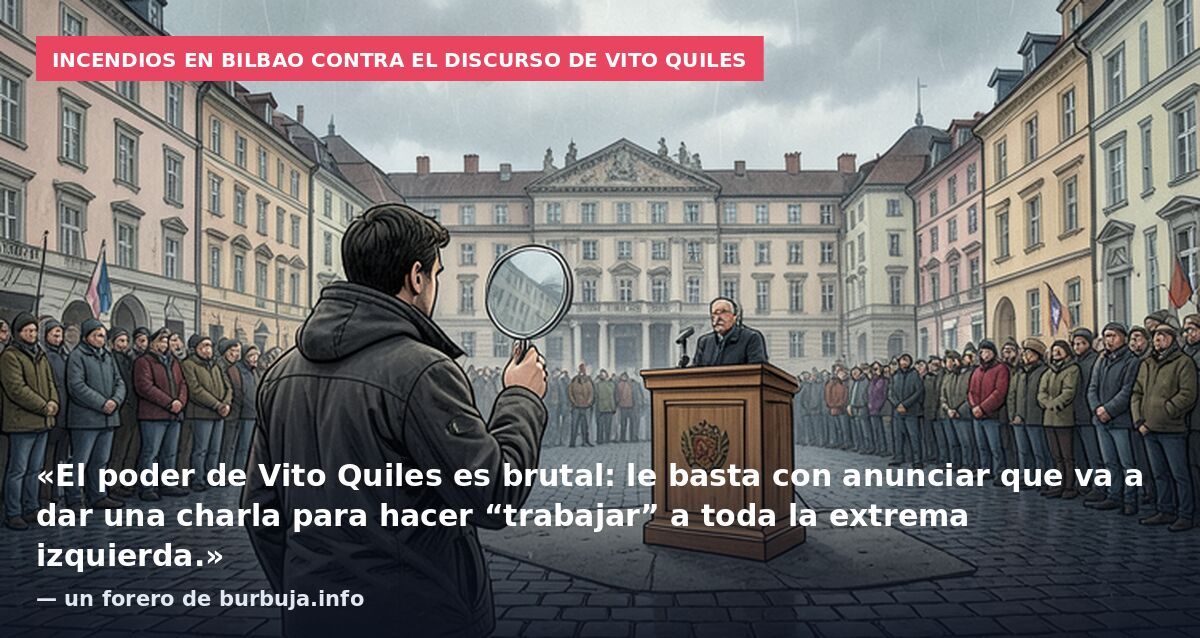 Incendios en Bilbao contra el discurso de Vito Quiles: «El poder de Vito Quiles es brutal: le basta con anunciar que va a dar una charla para hacer “trabajar” a toda la extrema izquierda.» — un forero de burbuja.info