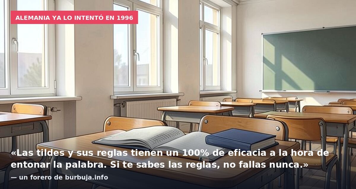 Alemania ya lo intentó en 1996: «Las tildes y sus reglas tienen un 100% de eficacia a la hora de entonar la palabra. Si te sabes las reglas, no fallas nunca.» — un forero de burbuja.info