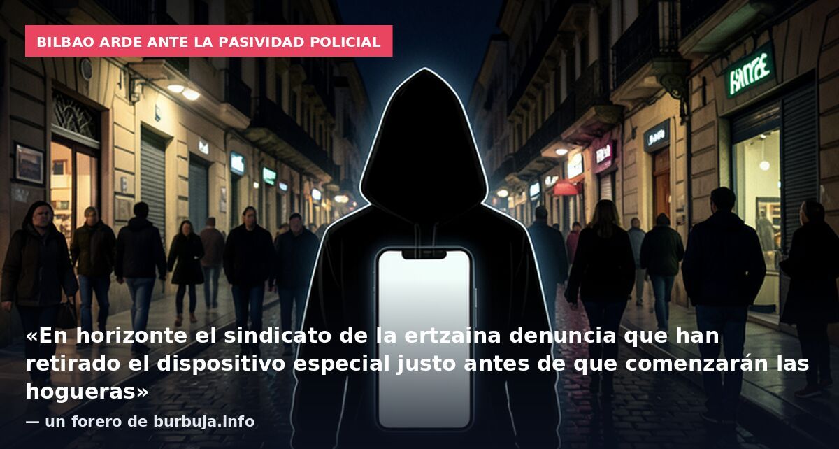 Bilbao arde ante la pasividad policial: «En horizonte el sindicato de la ertzaina denuncia que han retirado el dispositivo especial justo antes de que comenzarán las hogueras» — un forero de burbuja.info
