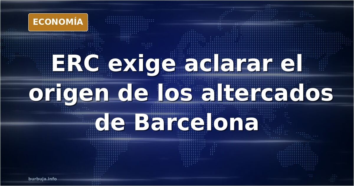 Última hora - urgente - ERC exige esclarecer el origen de los altercados y saqueos en Barcelona