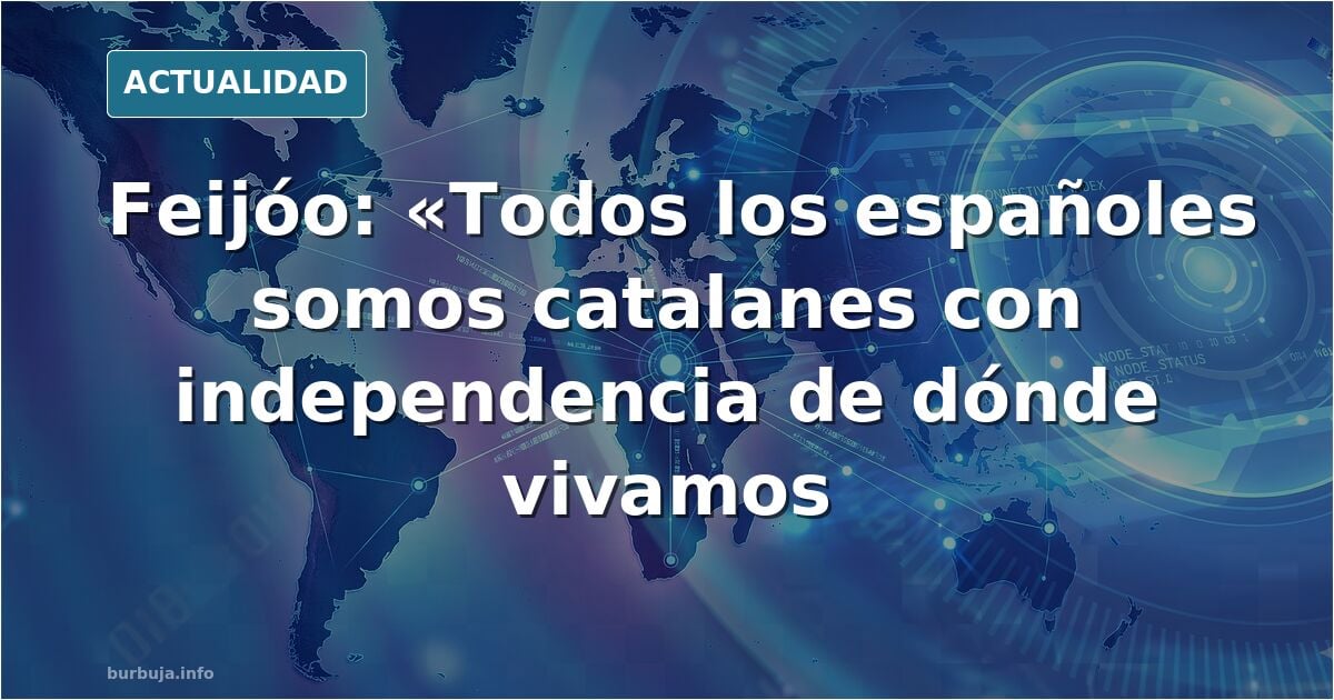Feijóo: "todos los españoles que somos catalanes con independencia de dónde vivamos, igual que los catalanes son gallegos y andaluces"