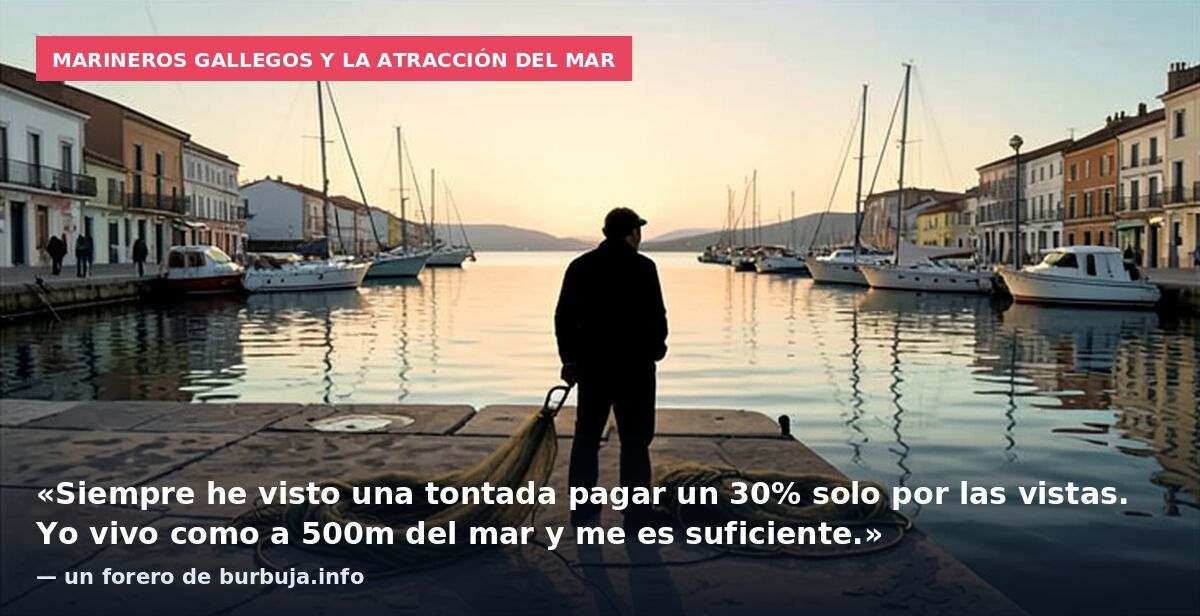 Marineros gallegos y la atracción del mar: «Siempre he visto una tontada pagar un 30% solo por las vistas. Yo vivo como a 500m del mar y me es suficiente.» — un forero de burbuja.info