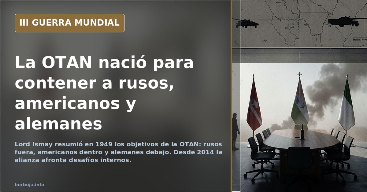 Objetivos de los EEUU al crear la OTAN: "mantener a los rusos afuera, a los americanos dentro, y a los alemanes debajo...de Europa"