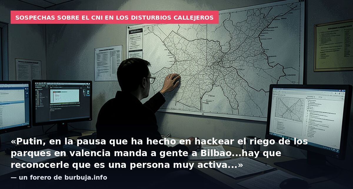 Sospechas sobre el CNI en los disturbios callejeros: «Putin, en la pausa que ha hecho en hackear el riego de los parques en valencia manda a gente a Bilbao...hay que reconocerle que es una persona muy activa...» — un forero de burbuja.info