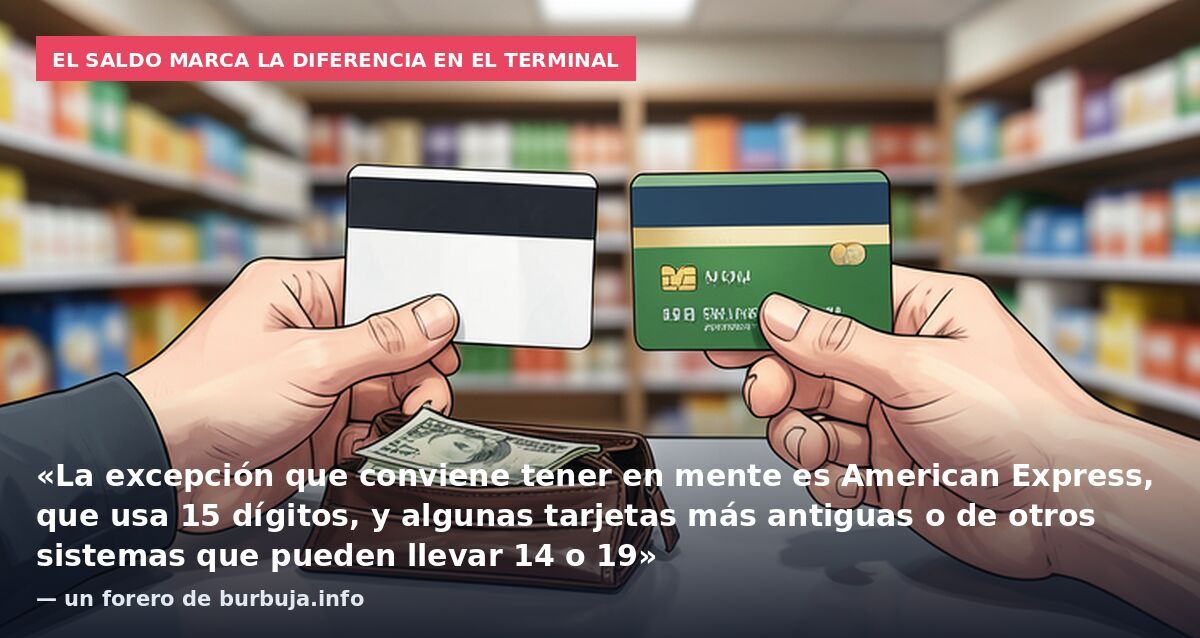 El saldo marca la diferencia en el terminal: «La excepción que conviene tener en mente es American Express, que usa 15 dígitos, y algunas tarjetas más antiguas o de otros sistemas que pueden llevar 14 o 19» — un forero de burbuja.info