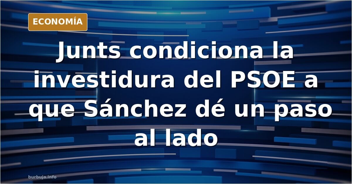 Junts votará un gobierno del psoe si Pedro Sánchez se hace a un lado.....