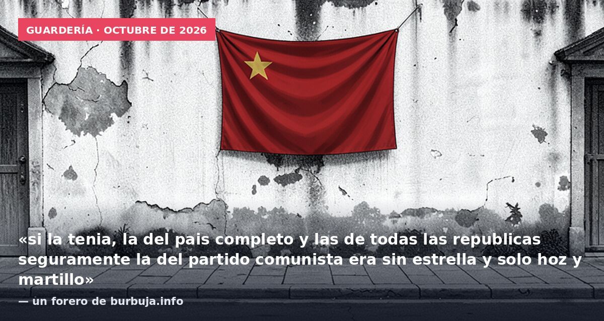 Guardería · octubre de 2026: «si la tenia, la del pais completo y las de todas las republicas seguramente la del partido comunista era sin estrella y solo hoz y martillo» — un forero de burbuja.info