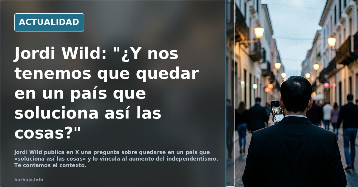 Jordi Wild: "¿Y nos tenemos que quedar en un país que soluciona así las cosas?"
