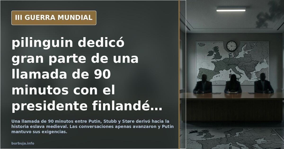 pilinguin dedicó gran parte de una llamada de 90 minutos con el presidente finlandés y el ministro noruego a darles lecciones de historia eslava medieval