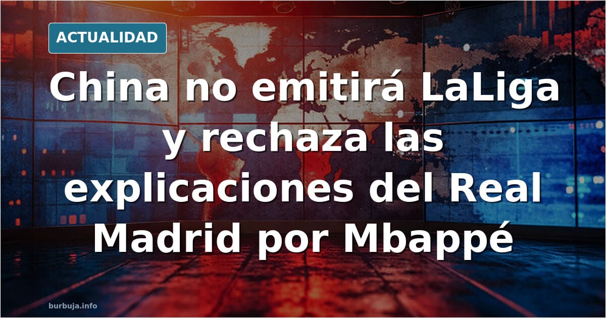 China confirma que no emitirá LaLiga y rechaza las explicaciones del Real Madrid sobre la polémica con Mbappé.