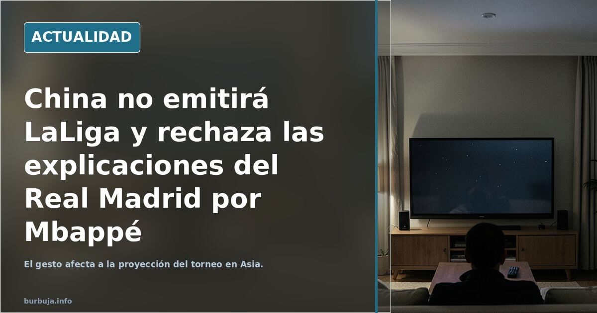 China confirma que no emitirá El futbol español y rechaza las explicaciones del Real Madrid sobre la polémica con Mbappé.