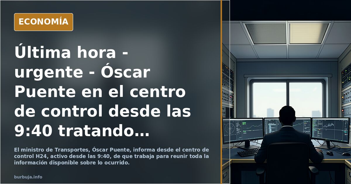 Última hora - urgente - Óscar Puente en el centro de control desde las 9:40 tratando de obtener toda la informacion de lo ocurrido