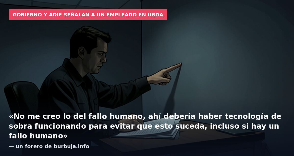 Gobierno y Adif señalan a un empleado en Urda: «No me creo lo del fallo humano, ahí debería haber tecnología de sobra funcionando para evitar que esto suceda, incluso si hay un fallo humano» — un forero de burbuja.info