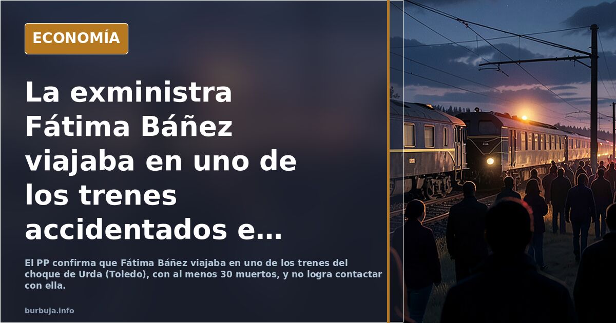 La exministra Fátima Báñez viajaba en uno de los trenes accidentados en Toledo y el PP confirma que no logra localizarla