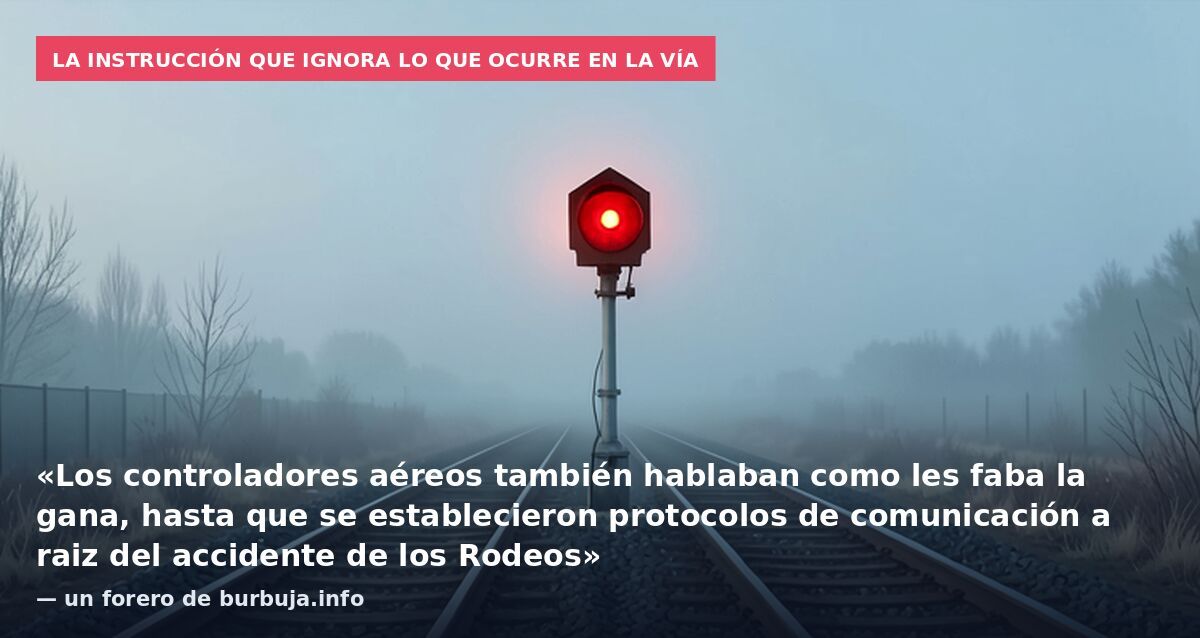 La instrucción que ignora lo que ocurre en la vía: «Los controladores aéreos también hablaban como les faba la gana, hasta que se establecieron protocolos de comunicación a raiz del accidente de los Rodeos» — un forero de burbuja.info