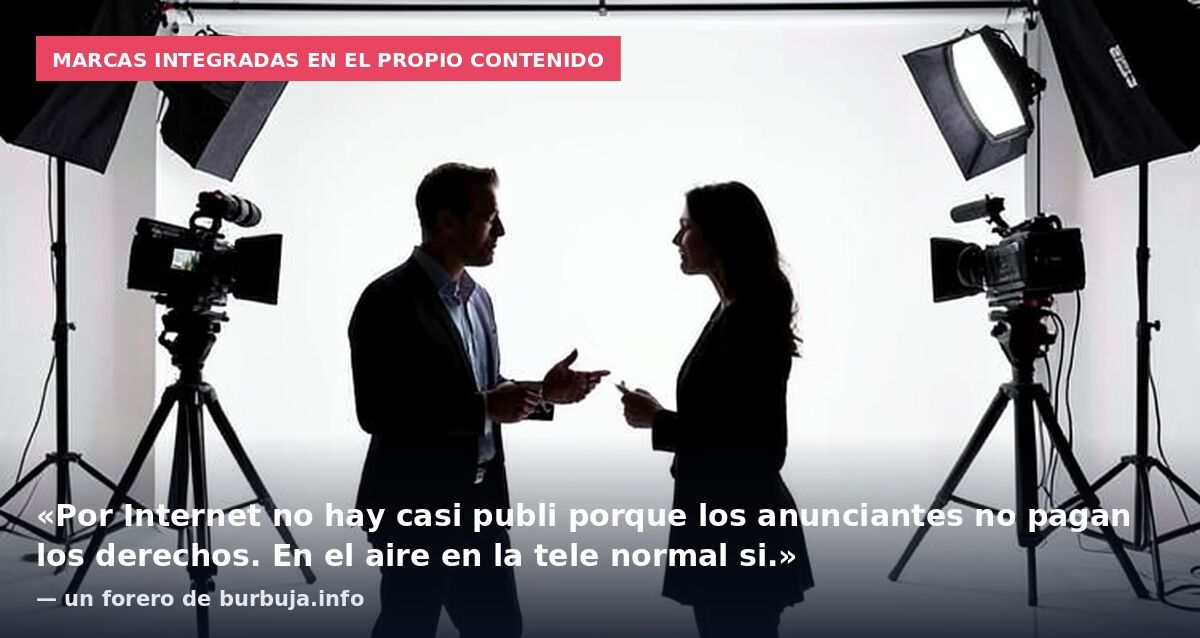 Marcas integradas en el propio contenido: «Por Internet no hay casi publi porque los anunciantes no pagan los derechos. En el aire en la tele normal si.» — un forero de burbuja.info