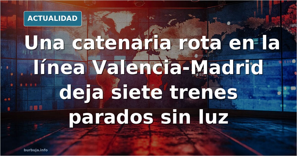 EXCLUSIVA | Una catenaria acaba de romperse en la línea Valencia-Madrid y ha dejado colgados a 7 trenes: varios llevan más de una hora parados sin luz