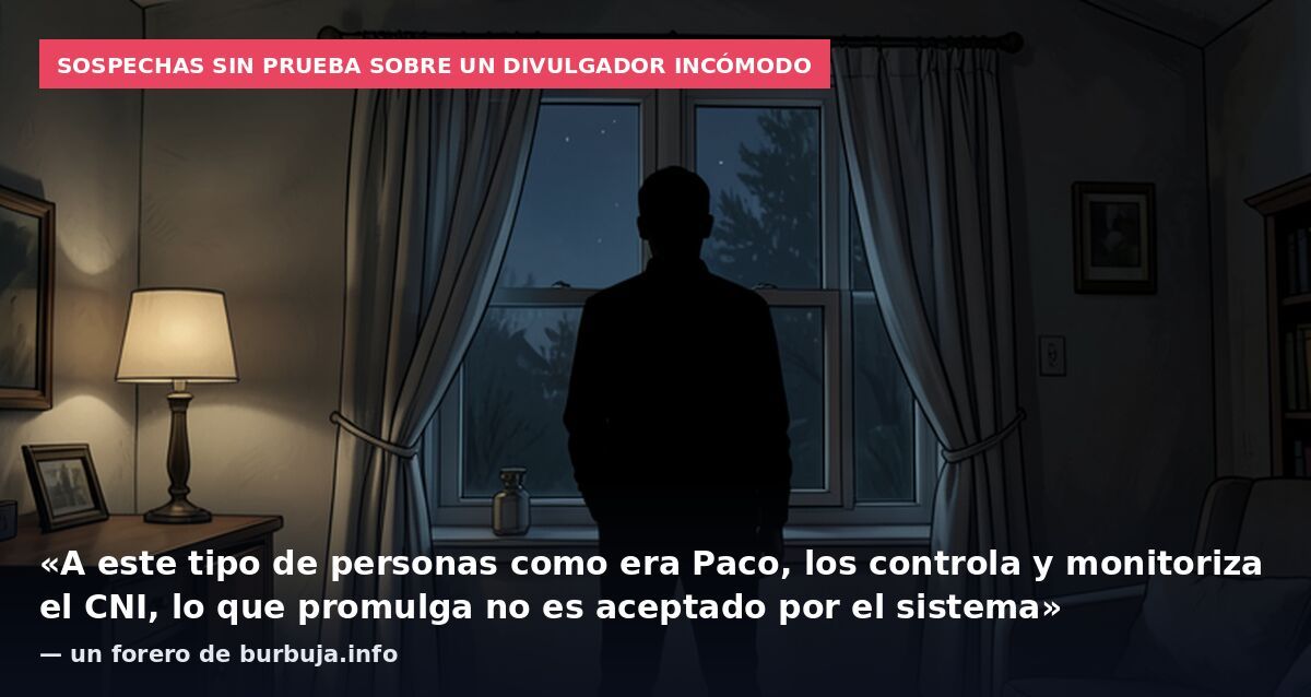 Sospechas sin prueba sobre un divulgador incómodo: «A este tipo de personas como era Paco, los controla y monitoriza el CNI, lo que promulga no es aceptado por el sistema» — un forero de burbuja.info