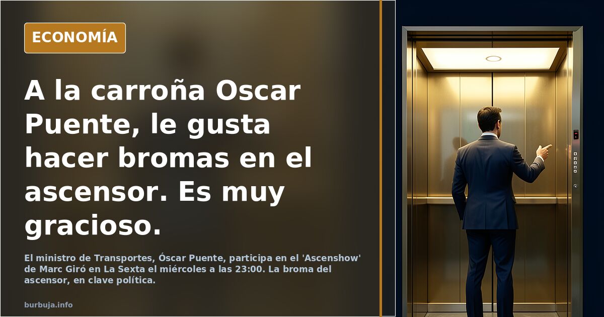 A la carroña Oscar Puente, le gusta hacer bromas en el ascensor. Es muy gracioso.