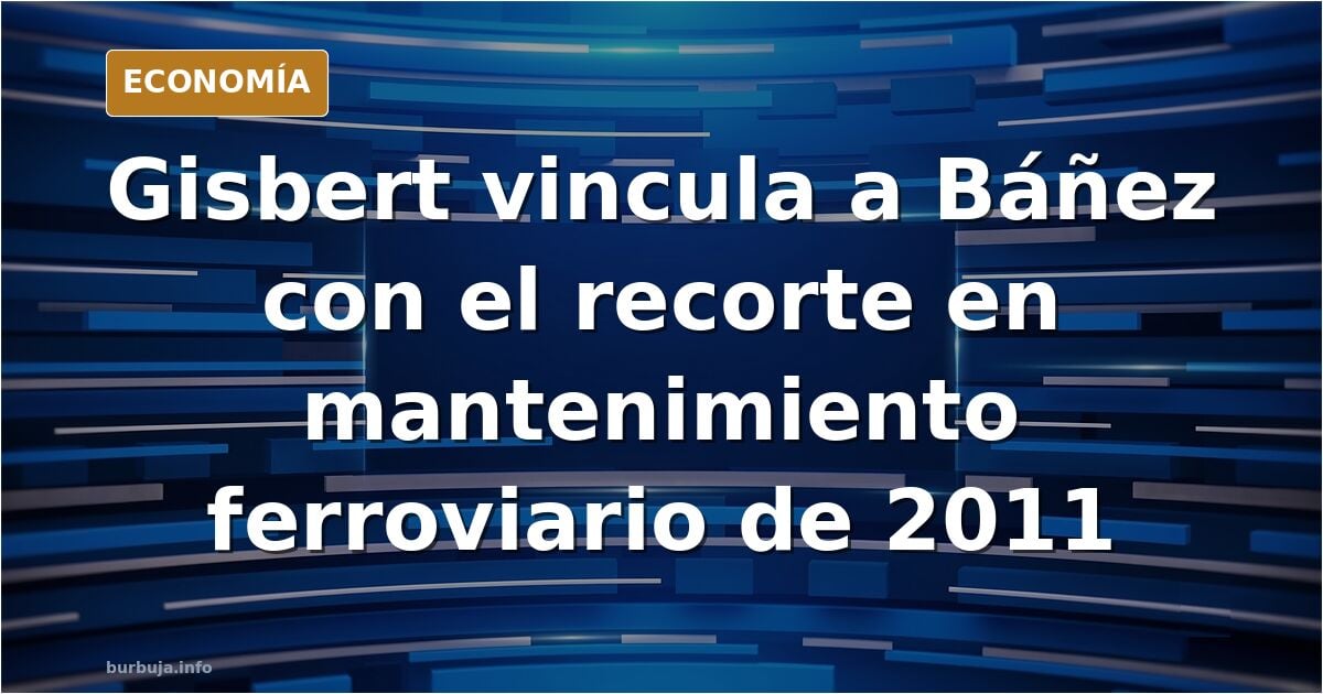Gisbert: "Fátima Báñez estaba en el Gobierno que redujo drásticamente el presupuesto en mantenimiento de infraestructuras ferroviarias"