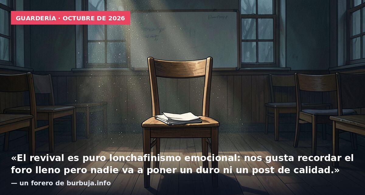 Guardería · octubre de 2026: «El revival es puro lonchafinismo emocional: nos gusta recordar el foro lleno pero nadie va a poner un duro ni un post de calidad.» — un forero de burbuja.info