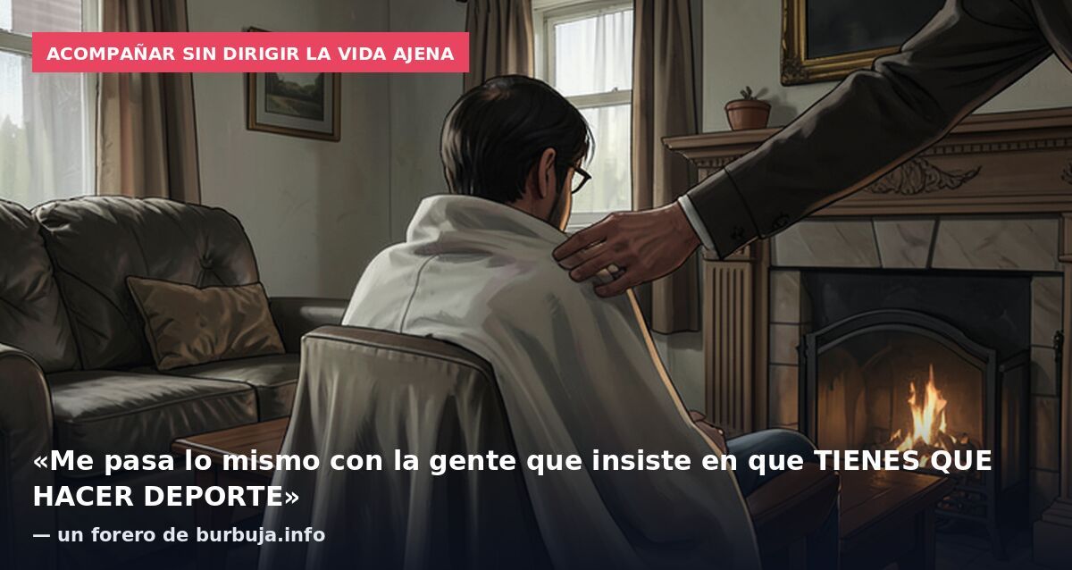 Acompañar sin dirigir la vida ajena: «Me pasa lo mismo con la gente que insiste en que TIENES QUE HACER DEPORTE» — un forero de burbuja.info