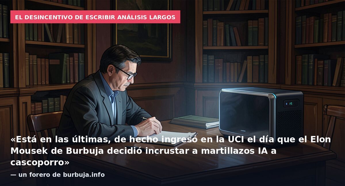 El desincentivo de escribir análisis largos: «Está en las últimas, de hecho ingresó en la UCI el día que el Elon Mousek de Burbuja decidió incrustar a martillazos IA a cascoporro» — un forero de burbuja.info