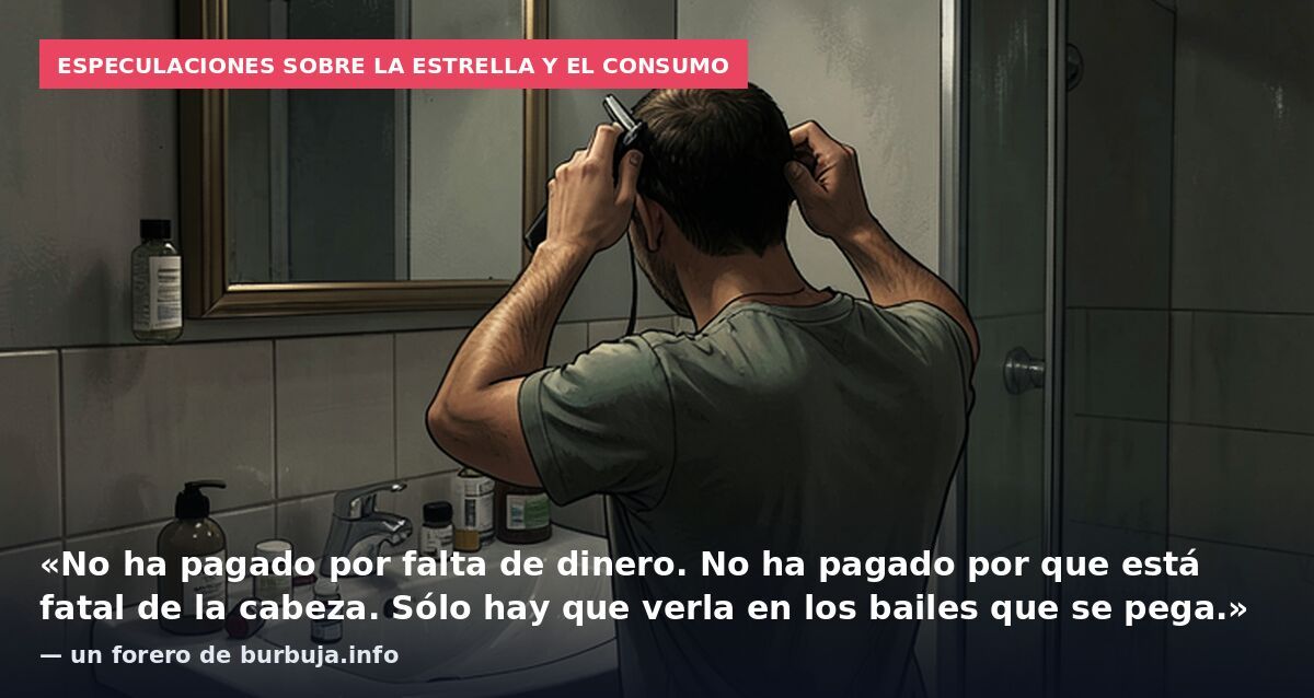 Especulaciones sobre la estrella y el consumo: «No ha pagado por falta de dinero. No ha pagado por que está fatal de la cabeza. Sólo hay que verla en los bailes que se pega.» — un forero de burbuja.info