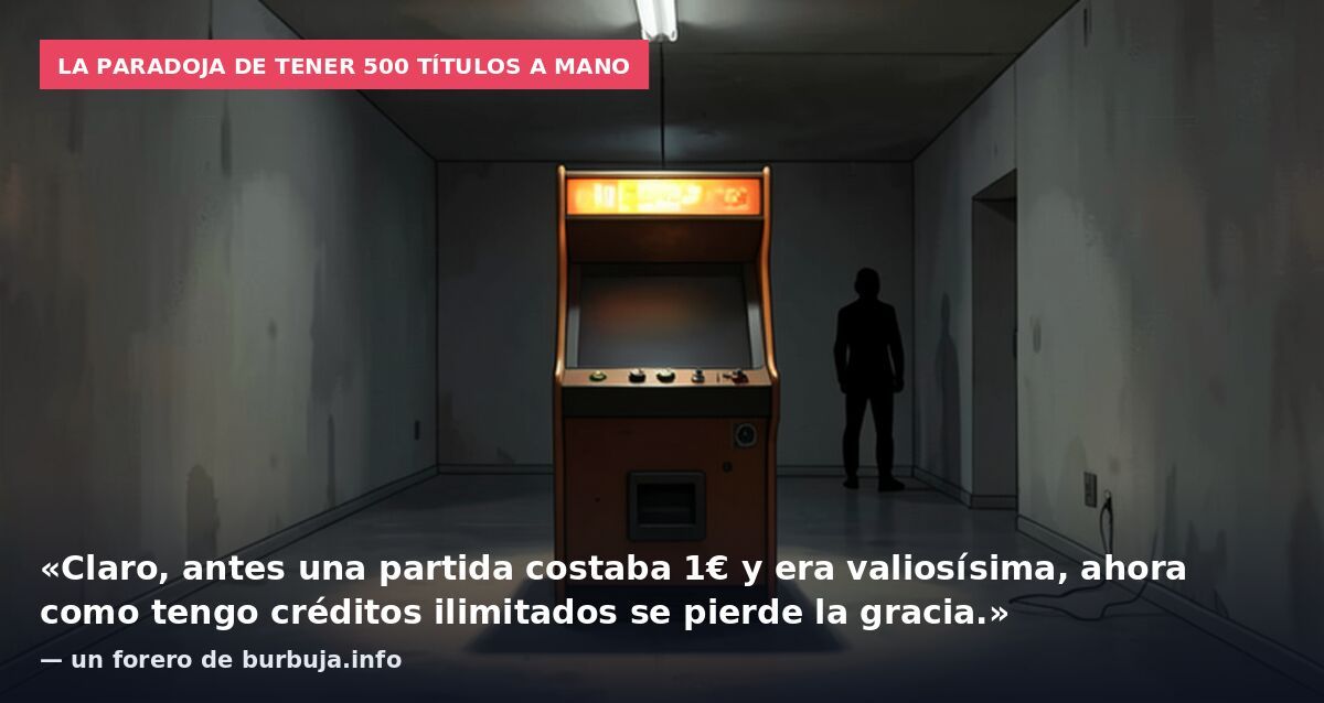 La paradoja de tener 500 títulos a mano: «Claro, antes una partida costaba 1€ y era valiosísima, ahora como tengo créditos ilimitados se pierde la gracia.» — un forero de burbuja.info