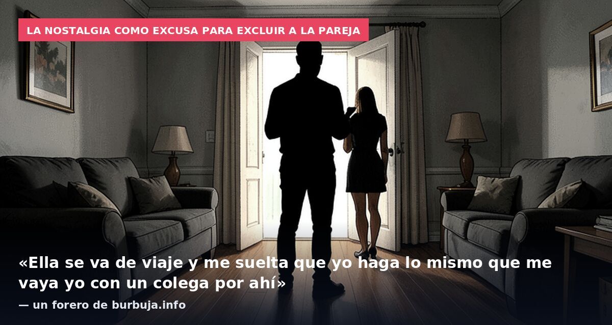 La nostalgia como excusa para excluir a la pareja: «Ella se va de viaje y me suelta que yo haga lo mismo que me vaya yo con un colega por ahí» — un forero de burbuja.info