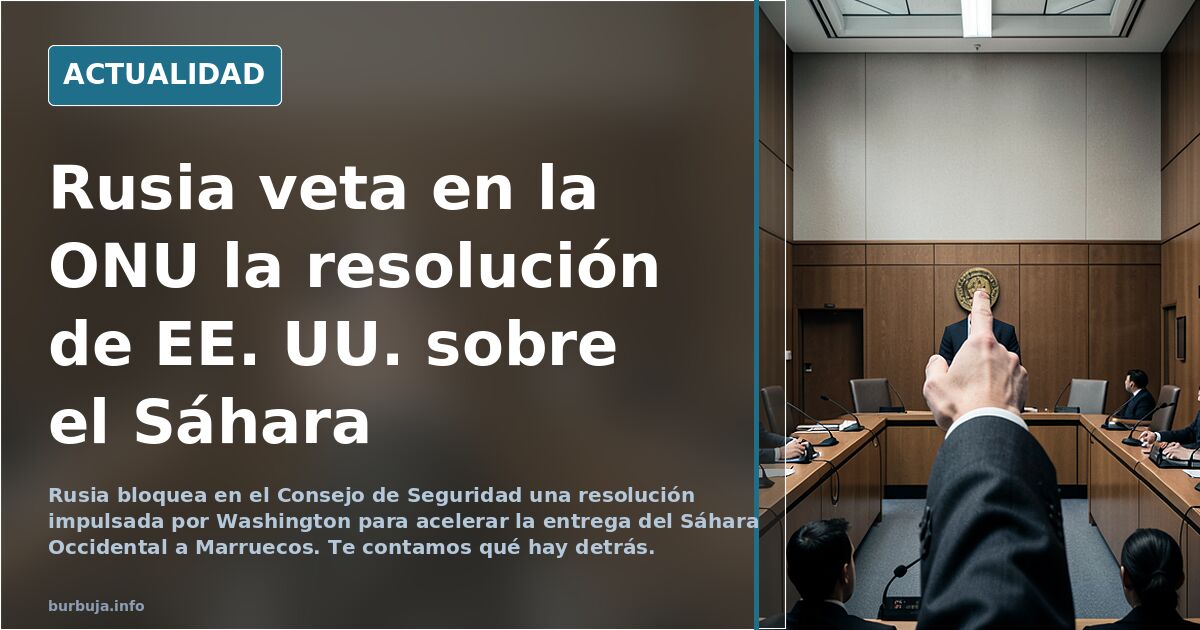 Rusia desafía a Estados Unidos en la ONU y veta una resolución para acelerar la entrega del Sáhara Occidental a Marruecos