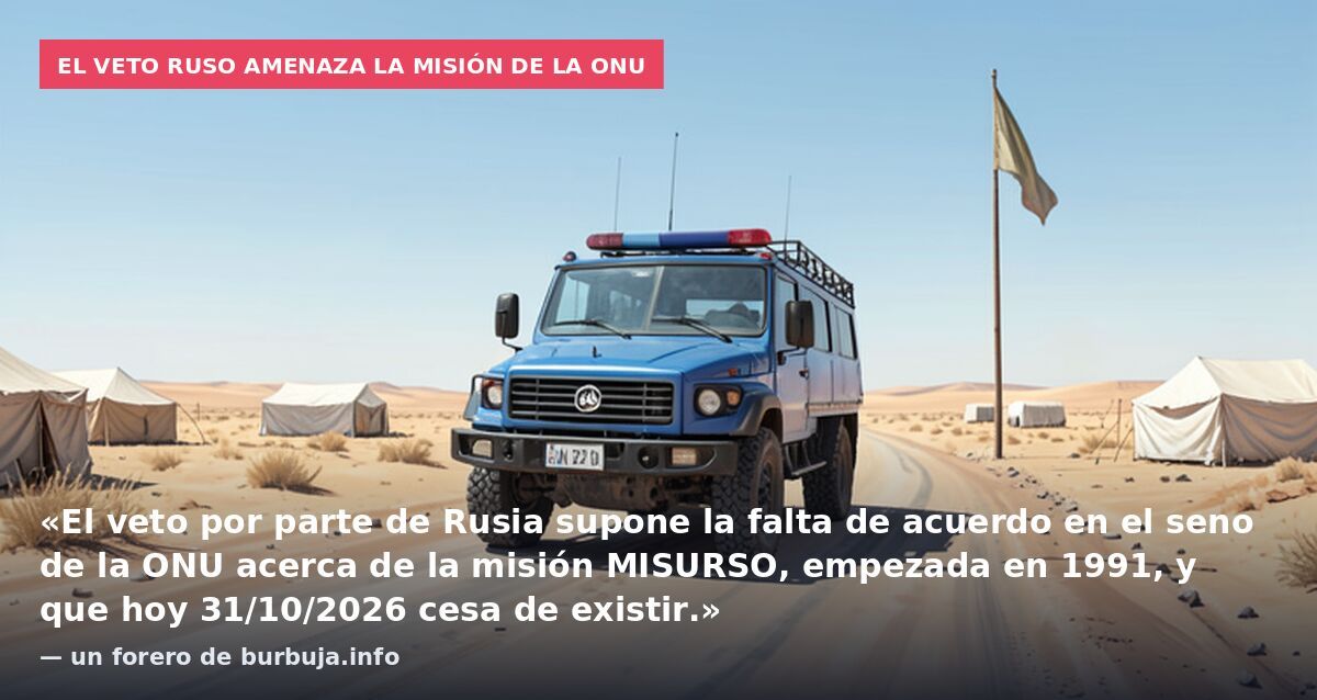 El veto ruso amenaza la misión de la ONU: «El veto por parte de Rusia supone la falta de acuerdo en el seno de la ONU acerca de la misión MISURSO, empezada en 1991, y que hoy 31/10/2026 cesa de existir.» — un forero de burbuja.info