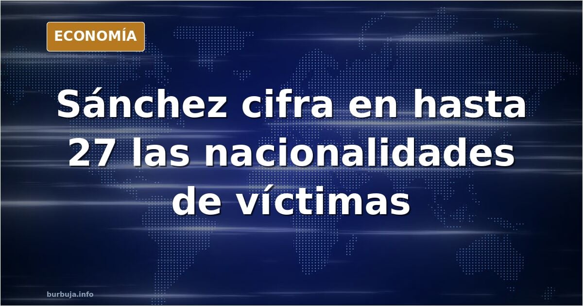 Marca España: Sánchez señala que cuentan con "hasta 27 nacionalidades de víctimas que pueden haber fallecido en esta tragedia"