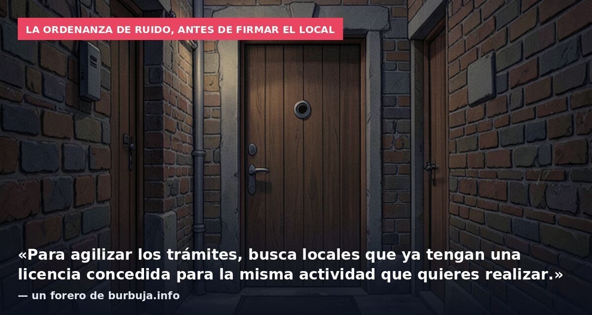 La ordenanza de ruido, antes de firmar el local: «Para agilizar los trámites, busca locales que ya tengan una licencia concedida para la misma actividad que quieres realizar.» — un forero de burbuja.info