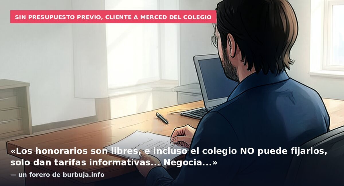 Sin presupuesto previo, cliente a merced del colegio: «Los honorarios son libres, e incluso el colegio NO puede fijarlos, solo dan tarifas informativas... Negocia...» — un forero de burbuja.info