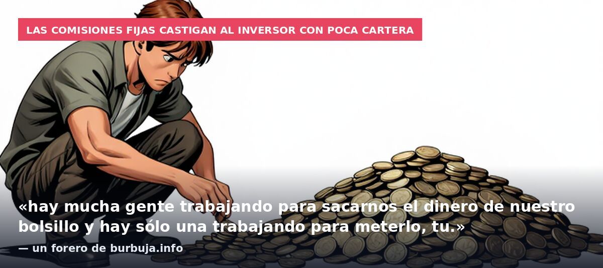 Las comisiones fijas castigan al inversor con poca cartera: «hay mucha gente trabajando para sacarnos el dinero de nuestro bolsillo y hay sólo una trabajando para meterlo, tu.» — un forero de burbuja.info