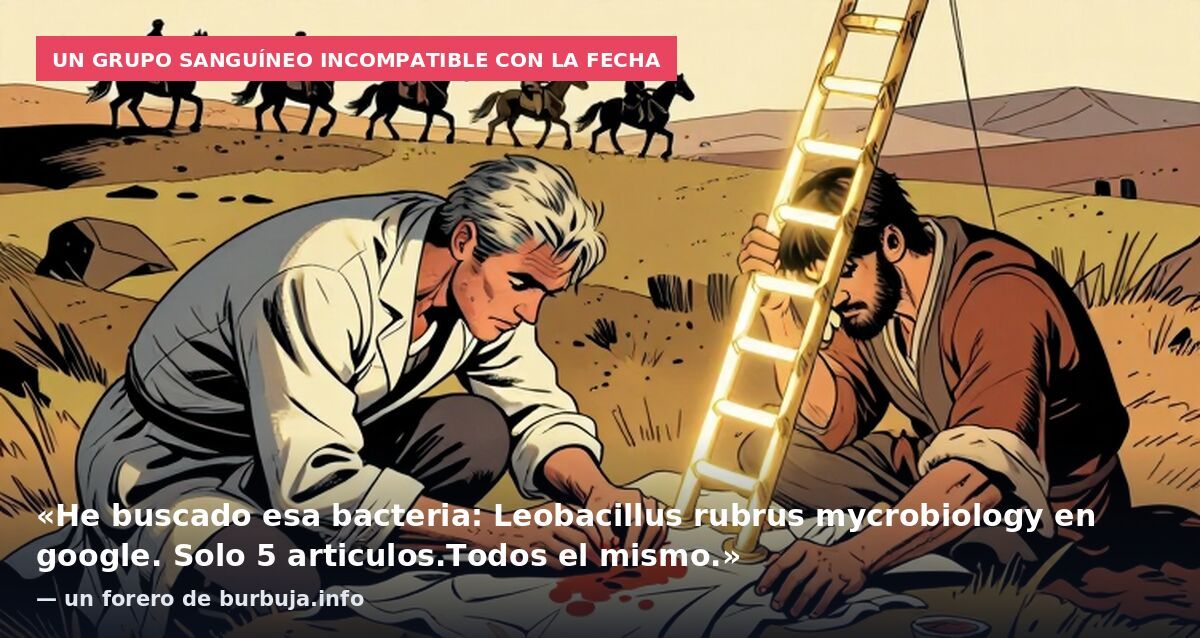 Un grupo sanguíneo incompatible con la fecha: «He buscado esa bacteria: Leobacillus rubrus mycrobiology en google. Solo 5 articulos.Todos el mismo.» — un forero de burbuja.info