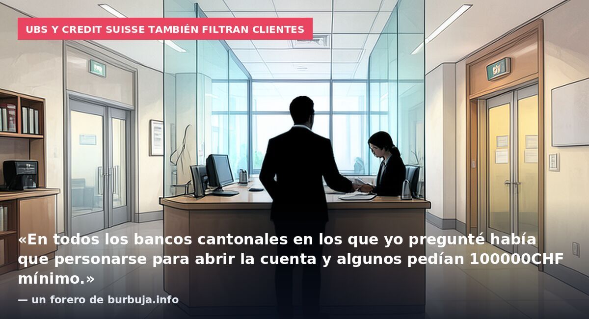 UBS y Credit Suisse también filtran clientes: «En todos los bancos cantonales en los que yo pregunté había que personarse para abrir la cuenta y algunos pedían 100000CHF mínimo.» — un forero de burbuja.info
