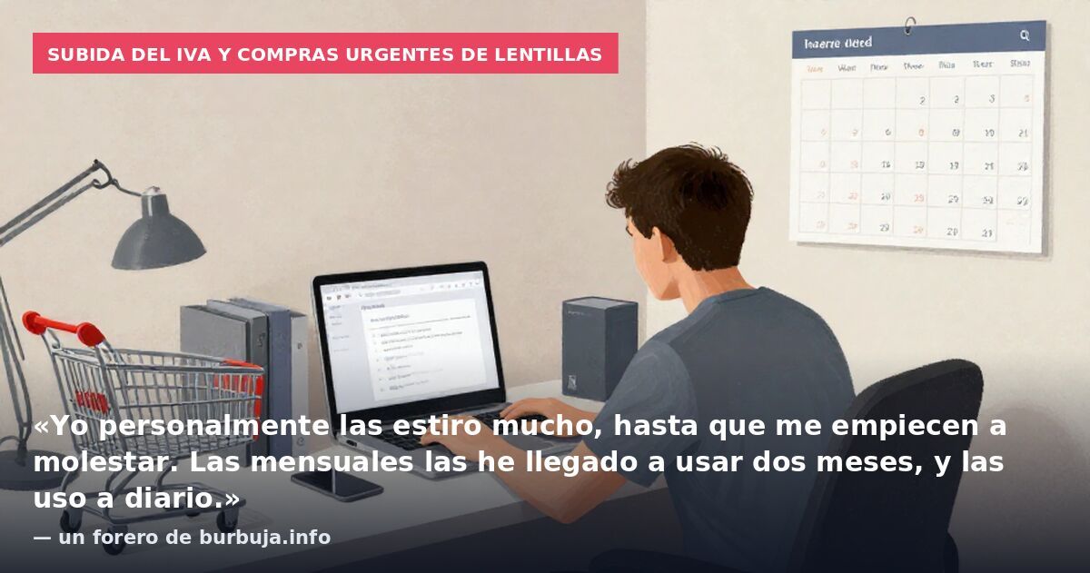 Subida del IVA y compras urgentes de lentillas: «Yo personalmente las estiro mucho, hasta que me empiecen a molestar. Las mensuales las he llegado a usar dos meses, y las uso a diario.» — un forero de burbuja.info