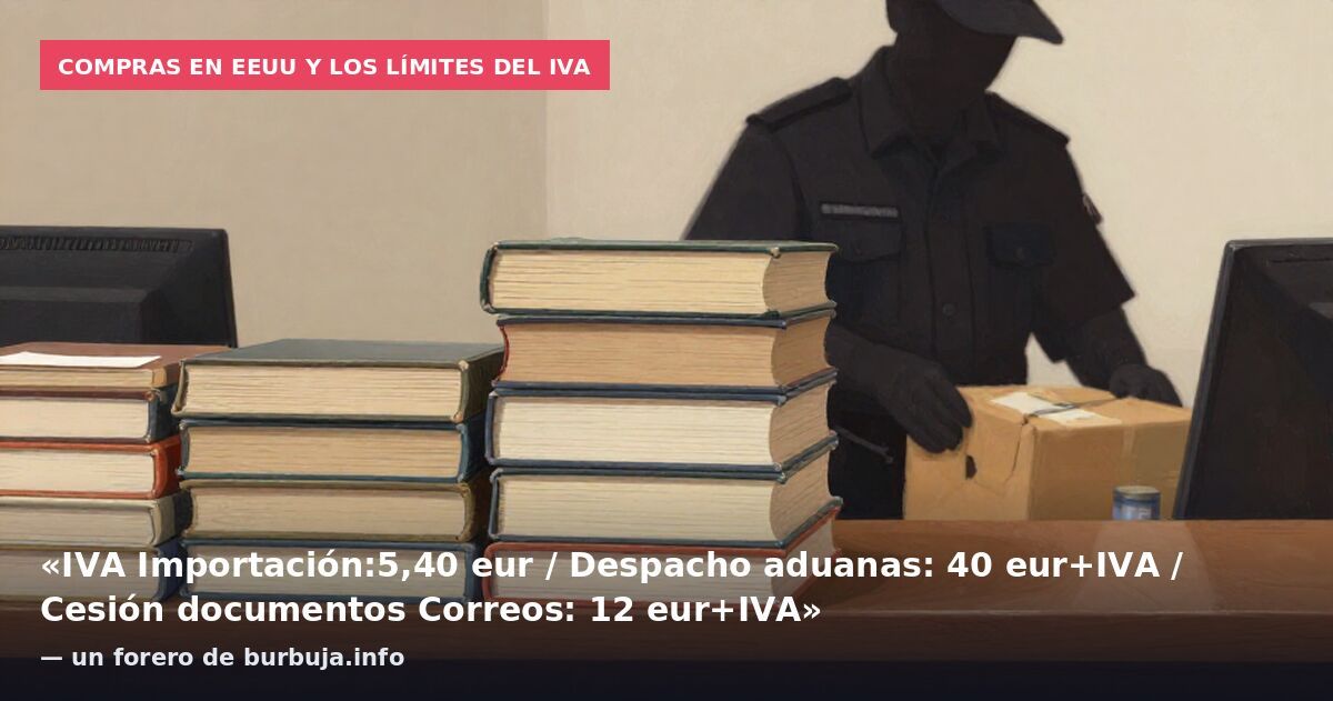 Compras en EEUU y los límites del IVA: «IVA Importación:5,40 eur / Despacho aduanas: 40 eur+IVA / Cesión documentos Correos: 12 eur+IVA» — un forero de burbuja.info
