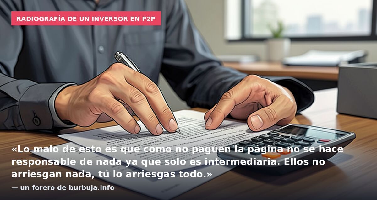 Radiografía de un inversor en p2p: «Lo malo de esto es que como no paguen la página no se hace responsable de nada ya que solo es intermediaria. Ellos no arriesgan nada, tú lo arriesgas todo.» — un forero de burbuja.info