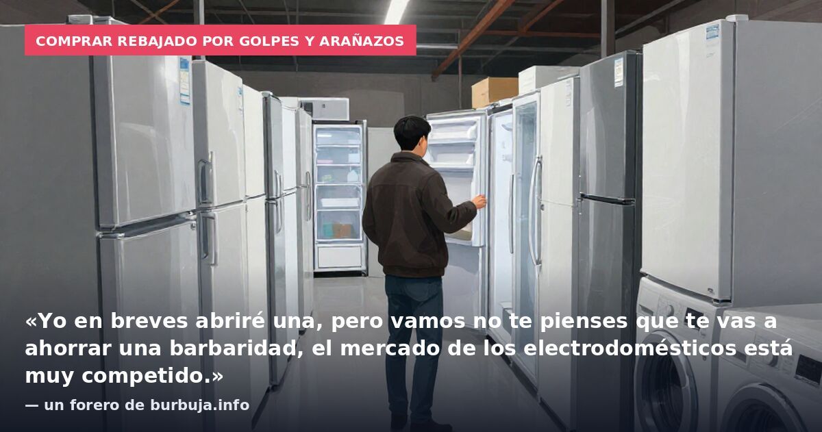 Comprar rebajado por golpes y arañazos: «Yo en breves abriré una, pero vamos no te pienses que te vas a ahorrar una barbaridad, el mercado de los electrodomésticos está muy competido.» — un forero de burbuja.info