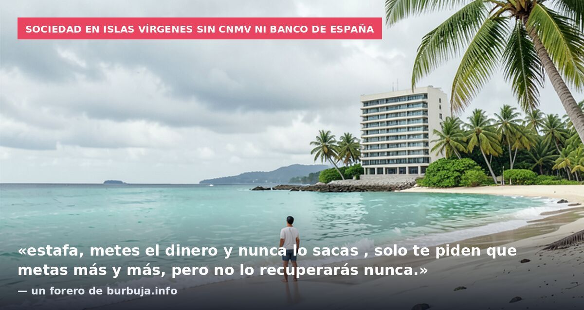 Sociedad en Islas Vírgenes sin CNMV ni Banco de España: «estafa, metes el dinero y nunca lo sacas , solo te piden que metas más y más, pero no lo recuperarás nunca.» — un forero de burbuja.info