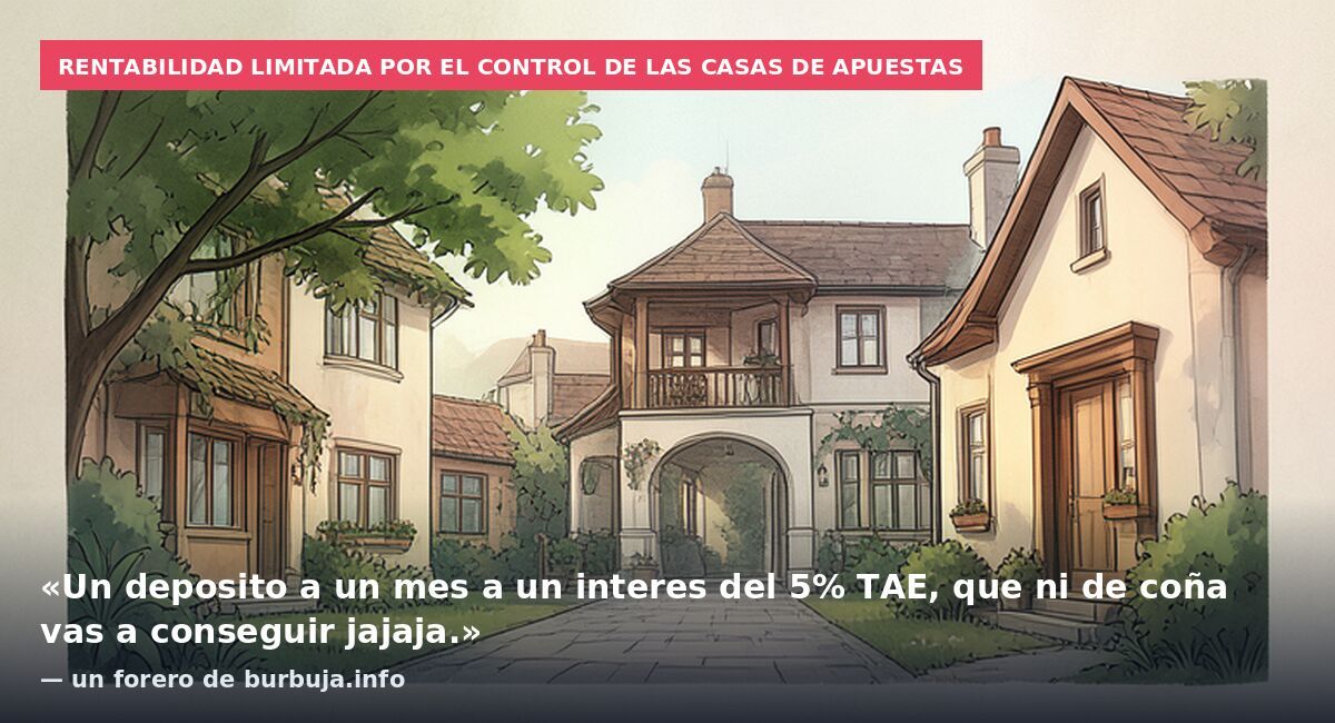 Rentabilidad limitada por el control de las casas de apuestas: «Un deposito a un mes a un interes del 5% TAE, que ni de coña vas a conseguir jajaja.» — un forero de burbuja.info
