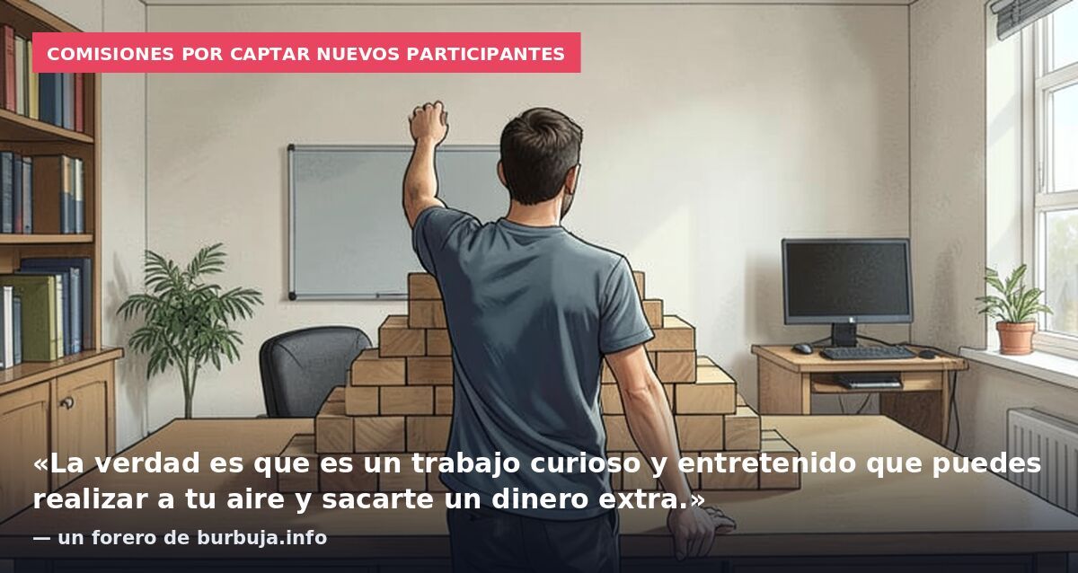 Comisiones por captar nuevos participantes: «La verdad es que es un trabajo curioso y entretenido que puedes realizar a tu aire y sacarte un dinero extra.» — un forero de burbuja.info
