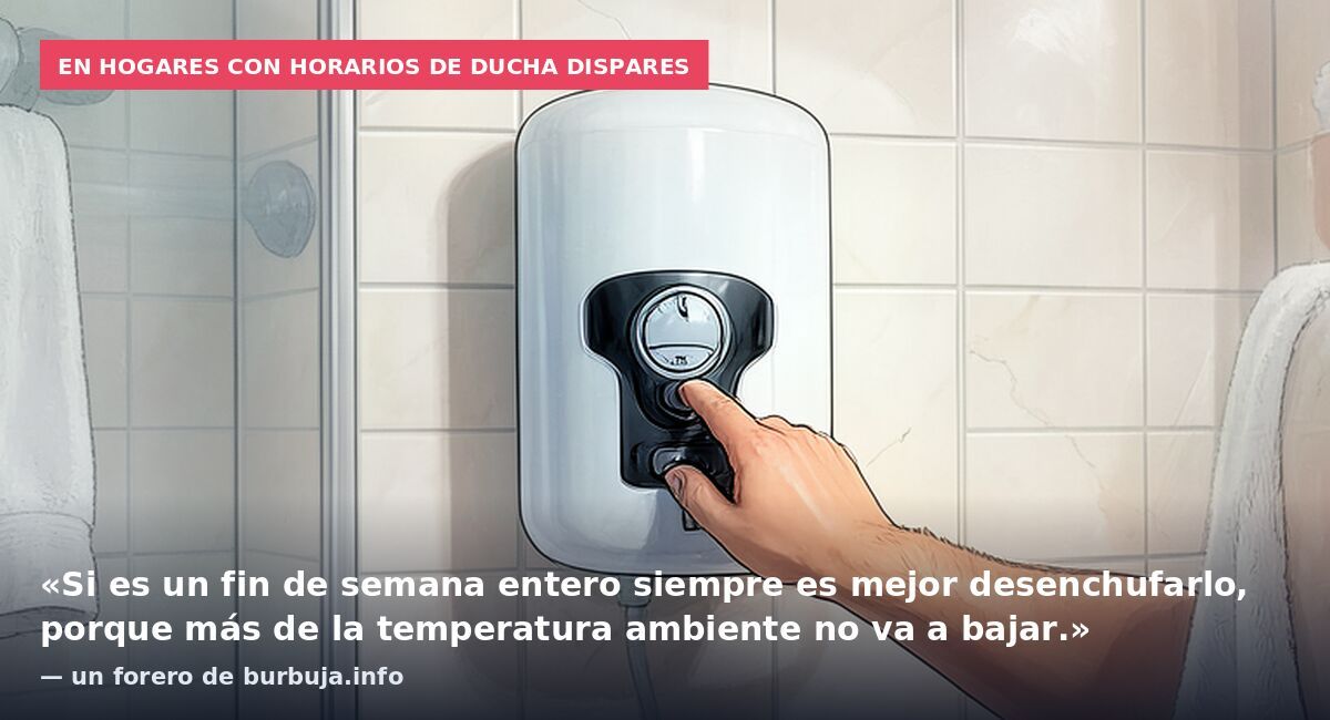 En hogares con horarios de ducha dispares: «Si es un fin de semana entero siempre es mejor desenchufarlo, porque más de la temperatura ambiente no va a bajar.» — un forero de burbuja.info