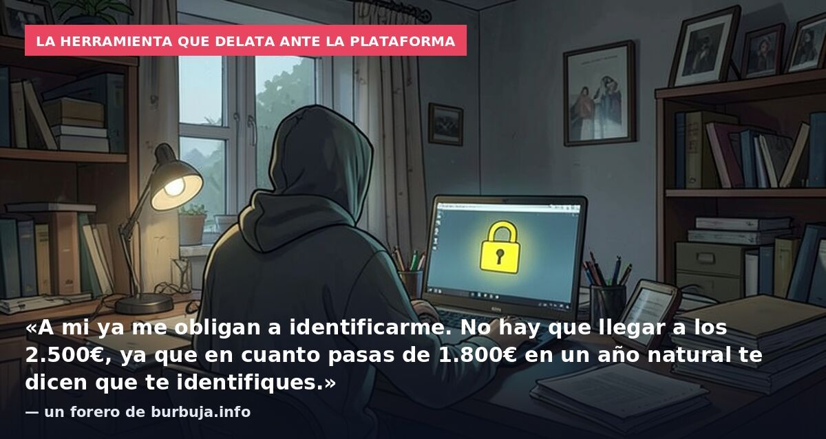 La herramienta que delata ante la plataforma: «A mi ya me obligan a identificarme. No hay que llegar a los 2.500€, ya que en cuanto pasas de 1.800€ en un año natural te dicen que te identifiques.» — un forero de burbuja.info